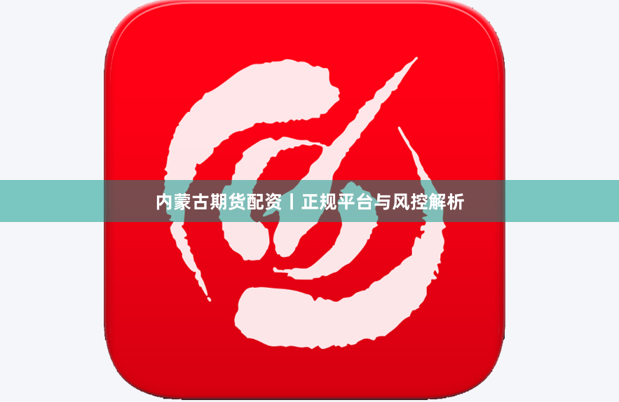 内蒙古期货配资丨正规平台与风控解析