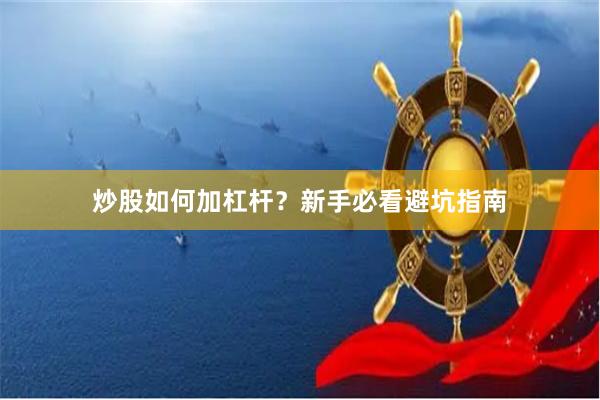 炒股如何加杠杆？新手必看避坑指南