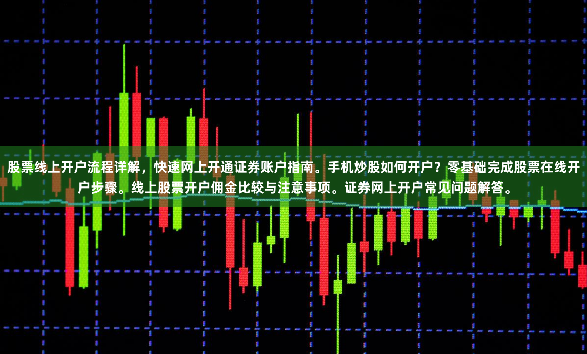 股票线上开户流程详解，快速网上开通证券账户指南。手机炒股如何开户？零基础完成股票在线开户步骤。线上股票开户佣金比较与注意事项。证券网上开户常见问题解答。