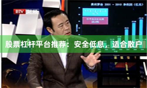 股票杠杆平台推荐：安全低息，适合散户